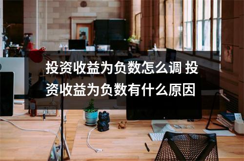 投资收益为负数怎么调 投资收益为负数有什么原因