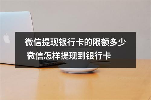 微信提现银行卡的限额多少 微信怎样提现到银行卡