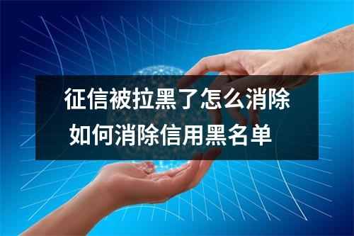 征信被拉黑了怎么消除 如何消除信用黑名单