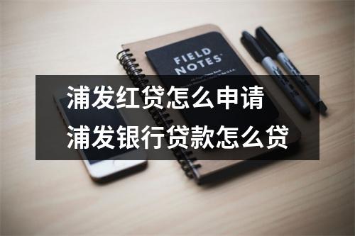 浦发红贷怎么申请 浦发银行贷款怎么贷