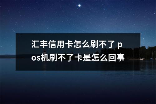 汇丰信用卡怎么刷不了 pos机刷不了卡是怎么回事