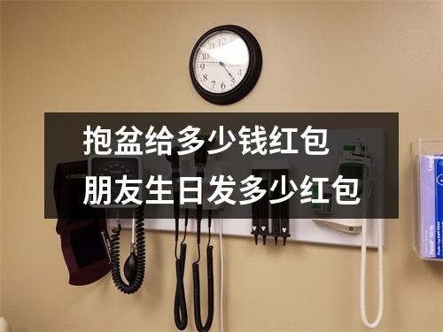 抱盆给多少钱红包 朋友生日发多少红包