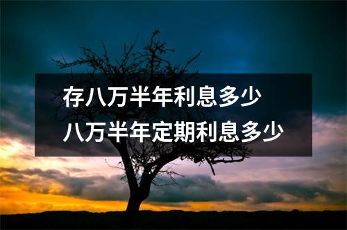 存八万半年利息多少 八万半年定期利息多少