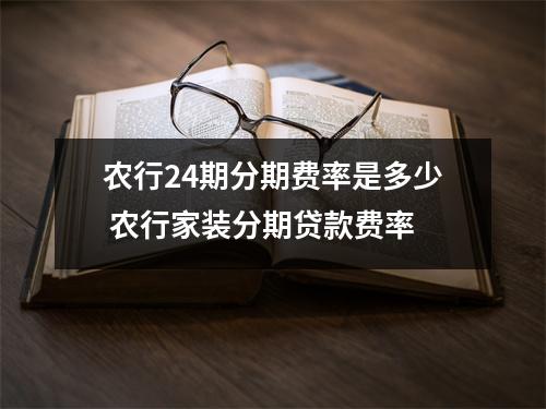 农行24期分期费率是多少 农行家装分期贷款费率