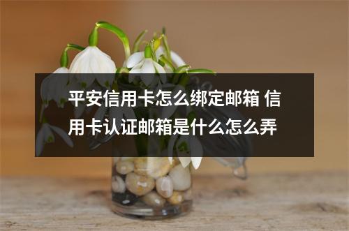 平安信用卡怎么绑定邮箱 信用卡认证邮箱是什么怎么弄