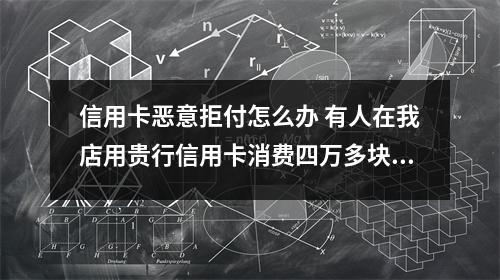 信用卡恶意拒付怎么办 有人在我店用贵行信用卡消费四万多块钱后恶意拒付我们可否通过