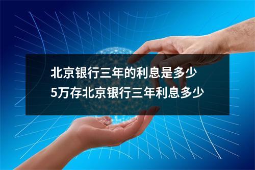 北京银行三年的利息是多少 5万存北京银行三年利息多少