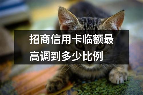 招商信用卡临额最高调到多少比例