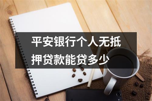 平安银行个人无抵押贷款能贷多少