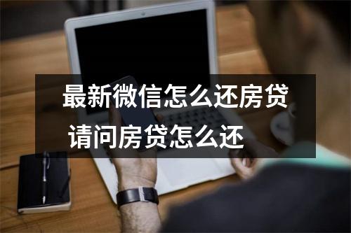 最新微信怎么还房贷 请问房贷怎么还