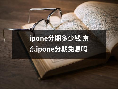 ipone分期多少钱 京东ipone分期免息吗