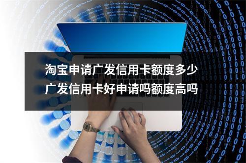 淘宝申请广发信用卡额度多少 广发信用卡好申请吗额度高吗