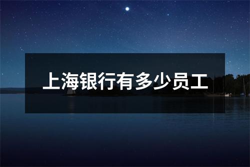 上海银行有多少员工