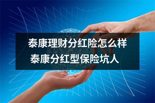 泰康理财分红险怎么样 泰康分红型保险坑人