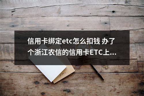 信用卡绑定etc怎么扣钱 办了个浙江农信的信用卡ETC上插着的是记账卡请问收费是从信