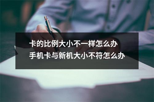 卡的比例大小不一样怎么办 手机卡与新机大小不符怎么办