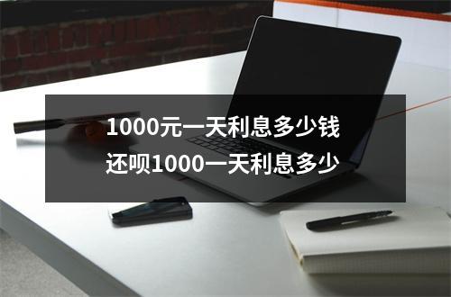 1000元一天利息多少钱 还呗1000一天利息多少