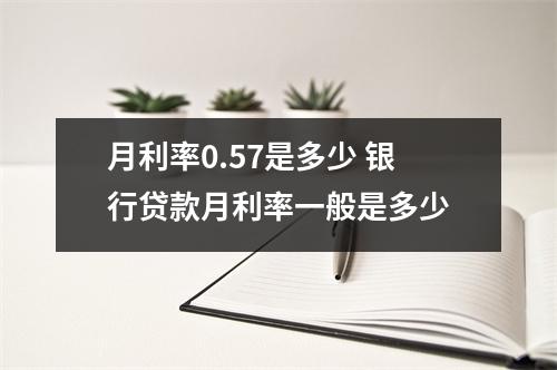 月利率0.57是多少 银行贷款月利率一般是多少