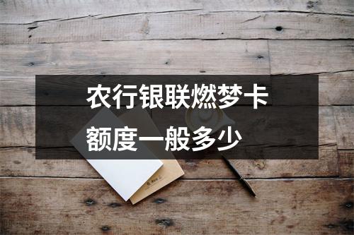 农行银联燃梦卡额度一般多少
