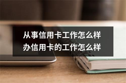 从事信用卡工作怎么样 办信用卡的工作怎么样