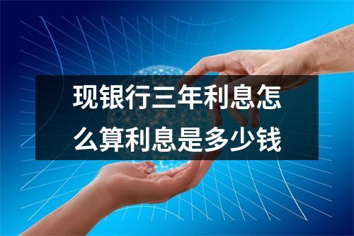 现银行三年利息怎么算利息是多少钱