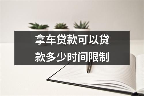 拿车贷款可以贷款多少时间限制