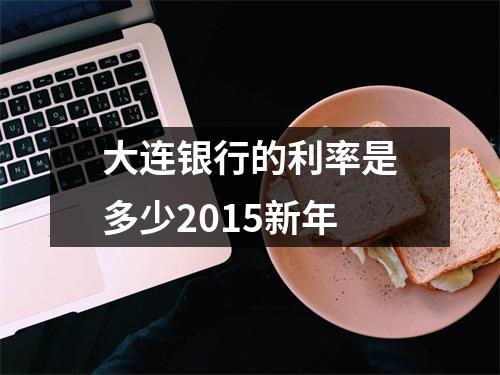 大连银行的利率是多少2015新年