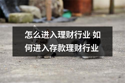 怎么进入理财行业 如何进入存款理财行业