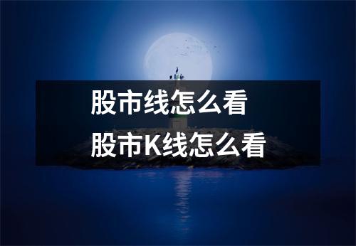 股市线怎么看 股市K线怎么看