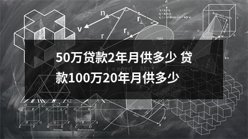 50万贷款2年月供多少 贷款100万20年月供多少