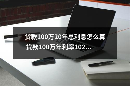 贷款100万20年总利息怎么算 贷款100万年利率1020年还完每年还多少公式是什么