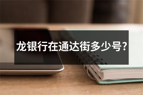 龙银行在通达街多少号?