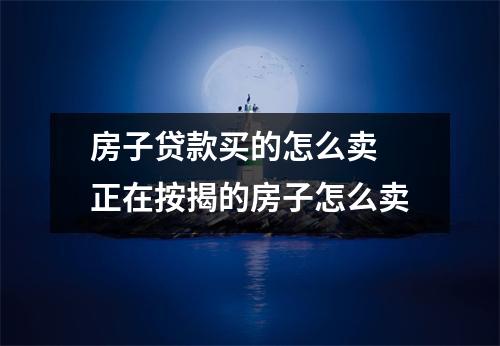 房子贷款买的怎么卖 正在按揭的房子怎么卖