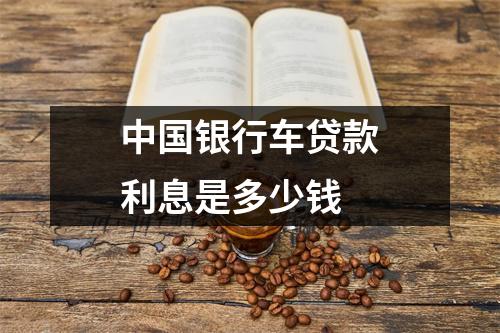 中国银行车贷款利息是多少钱