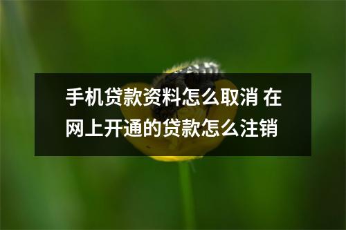 手机贷款资料怎么取消 在网上开通的贷款怎么注销