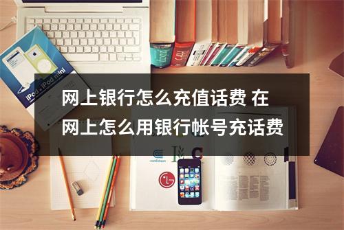 网上银行怎么充值话费 在网上怎么用银行帐号充话费