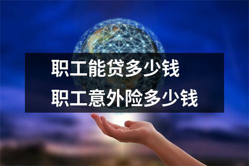 职工能贷多少钱 职工意外险多少钱