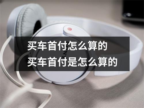 买车首付怎么算的 买车首付是怎么算的
