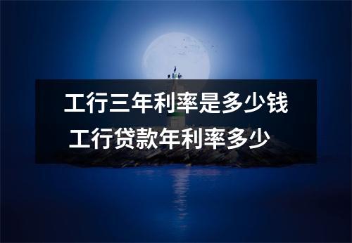 工行三年利率是多少钱 工行贷款年利率多少