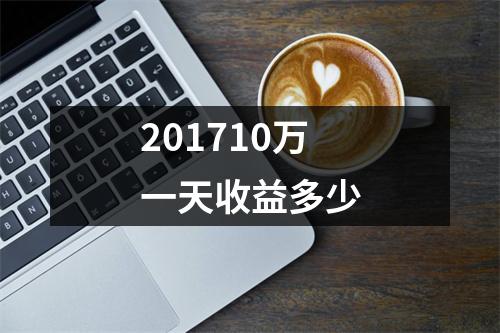201710万一天收益多少