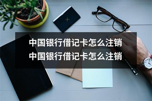 中国银行借记卡怎么注销 中国银行借记卡怎么注销