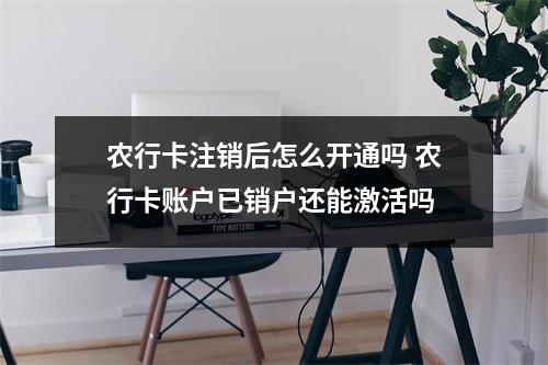 农行卡注销后怎么开通吗 农行卡账户已销户还能激活吗