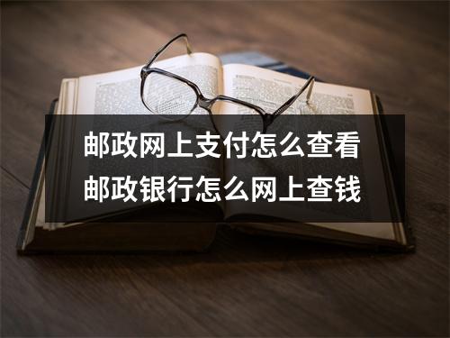 邮政网上支付怎么查看 邮政银行怎么网上查钱