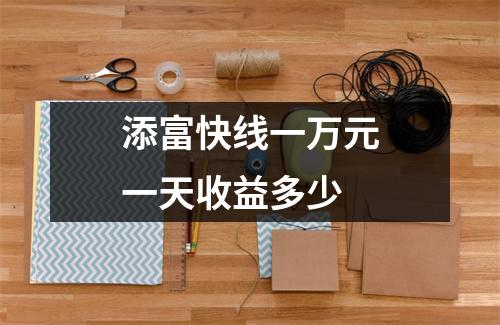 添富快线一万元一天收益多少
