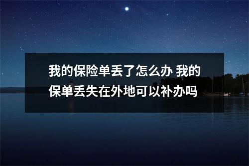 我的保险单丢了怎么办 我的保单丢失在外地可以补办吗