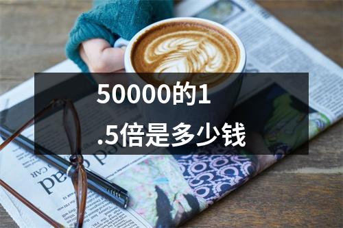 50000的1.5倍是多少钱
