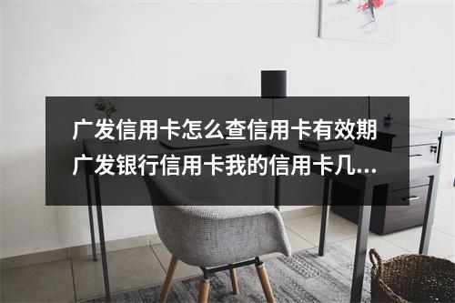 广发信用卡怎么查信用卡有效期 广发银行信用卡我的信用卡几年没用了怎么查一下还可不可以用