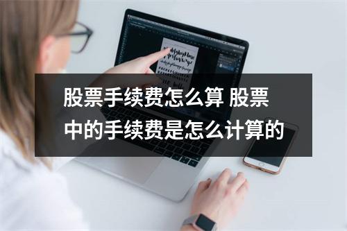 股票手续费怎么算 股票中的手续费是怎么计算的