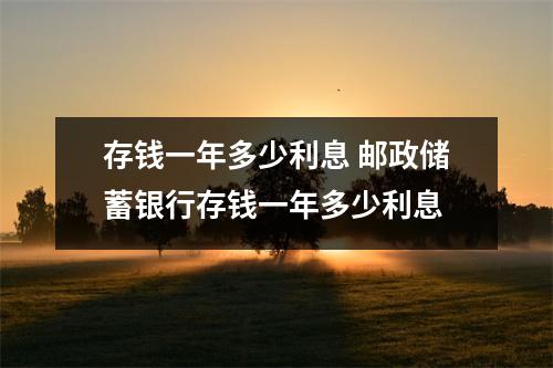 存钱一年多少利息 邮政储蓄银行存钱一年多少利息
