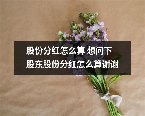 股份分红怎么算 想问下股东股份分红怎么算谢谢